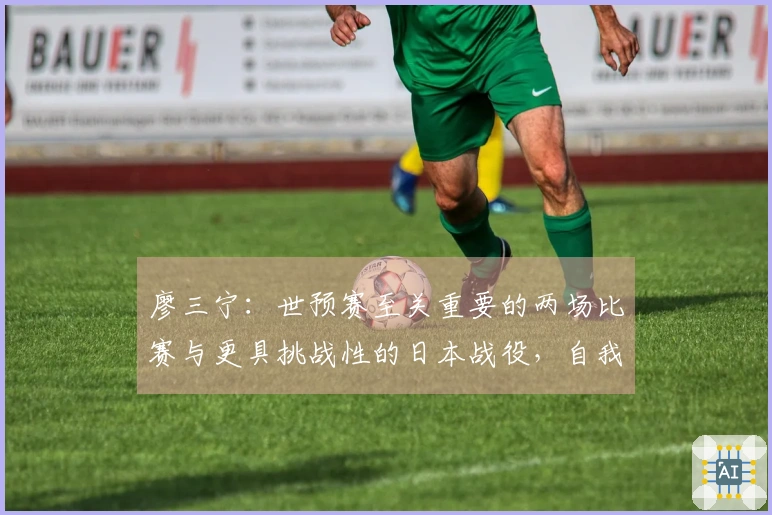廖三宁：世预赛至关重要的两场比赛与更具挑战性的日本战役，自我表现尚可
