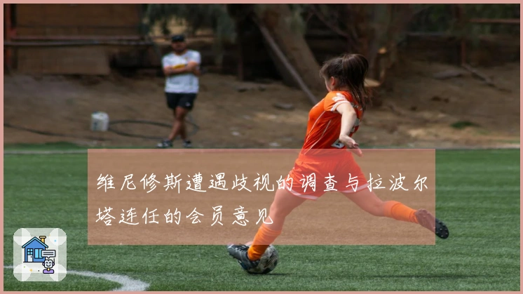 维尼修斯遭遇歧视的调查与拉波尔塔连任的会员意见