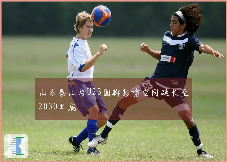 山东泰山与U23国脚彭啸合同延长至2030年底