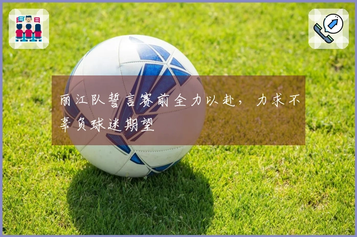 丽江队誓言赛前全力以赴，力求不辜负球迷期望