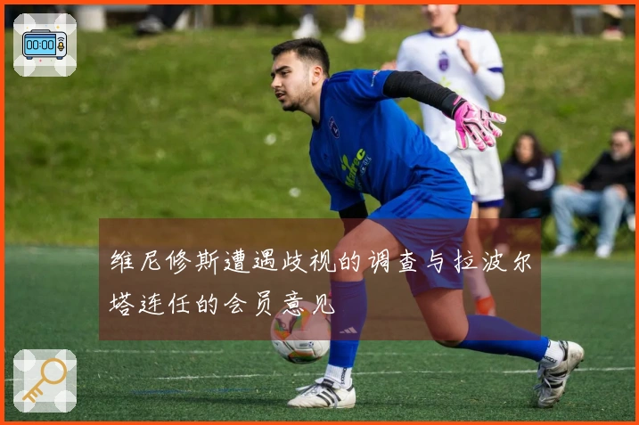 维尼修斯遭遇歧视的调查与拉波尔塔连任的会员意见