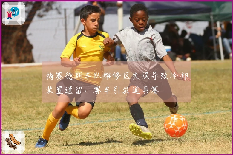 梅赛德斯车队维修区失误导致冷却装置遗留，赛车引发道具赛