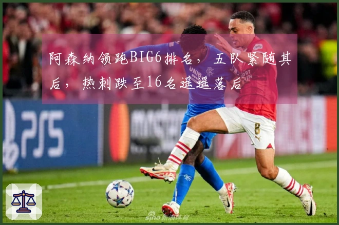 阿森纳领跑BIG6排名，五队紧随其后，热刺跌至16名遥遥落后