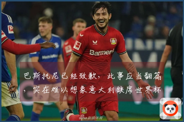 巴斯托尼已经致歉，此事应当翻篇，实在难以想象意大利缺席世界杯的情景