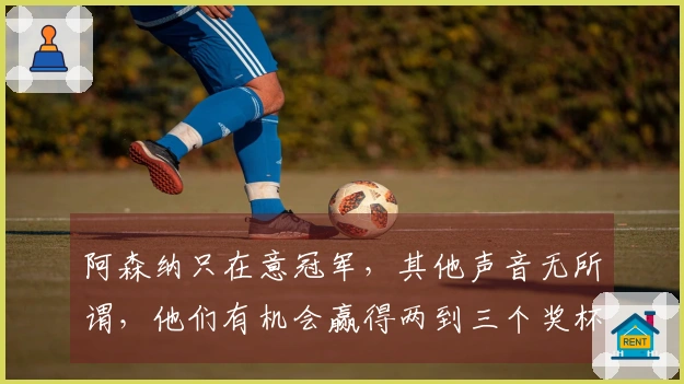 阿森纳只在意冠军，其他声音无所谓，他们有机会赢得两到三个奖杯。