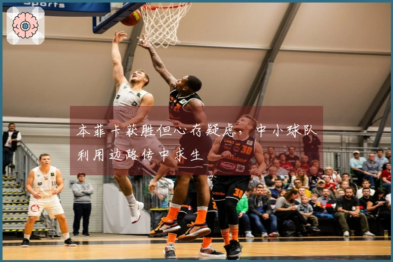 本菲卡获胜但心存疑虑，中小球队利用边路传中求生