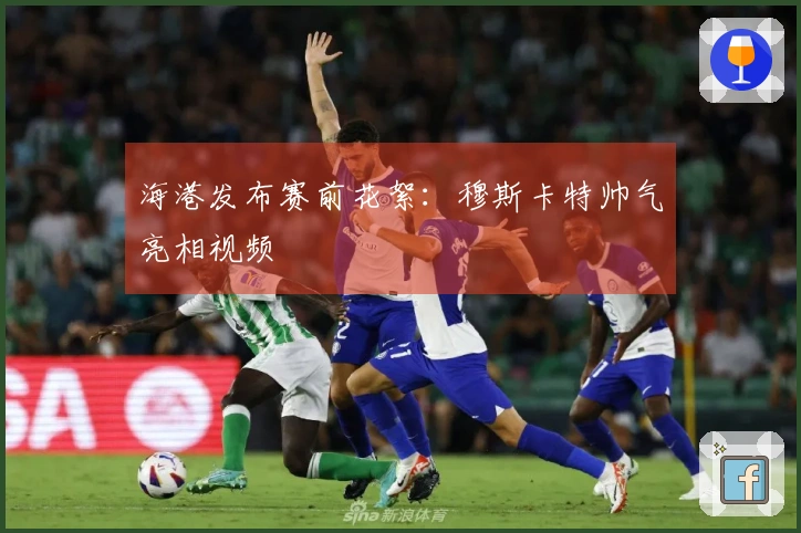 海港发布赛前花絮：穆斯卡特帅气亮相视频