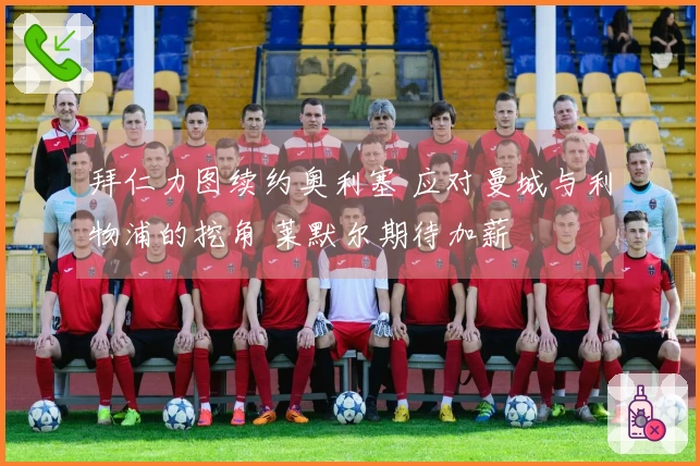 拜仁力图续约奥利塞 应对曼城与利物浦的挖角 莱默尔期待加薪