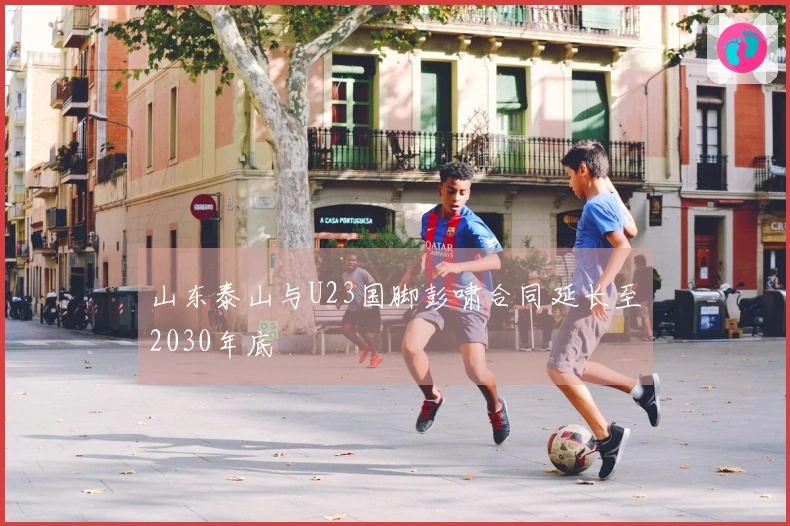 山东泰山与U23国脚彭啸合同延长至2030年底