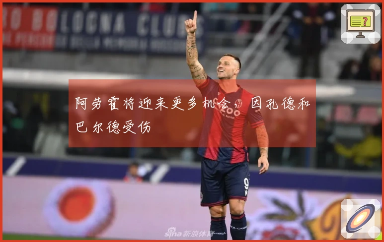 阿劳霍将迎来更多机会，因孔德和巴尔德受伤