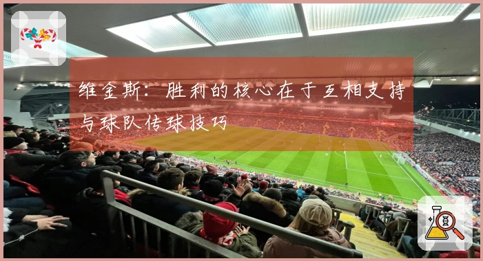 维金斯：胜利的核心在于互相支持与球队传球技巧