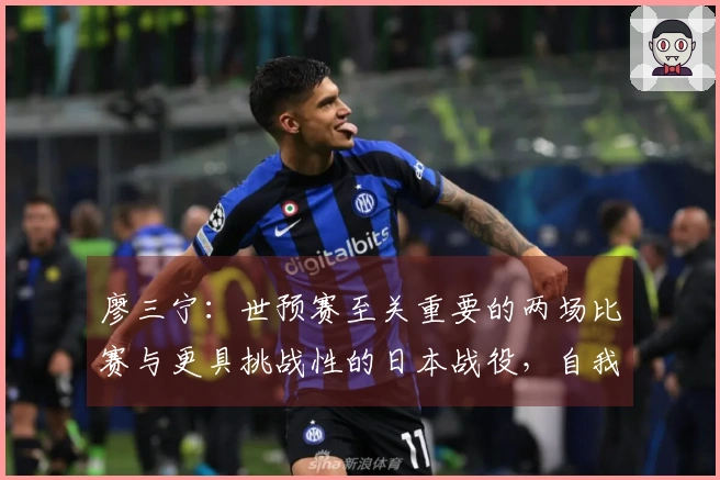 廖三宁：世预赛至关重要的两场比赛与更具挑战性的日本战役，自我表现尚可