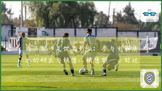 内马尔涉足饮品行业：参与电解质水的研发与销售，销售额一小时达75万元