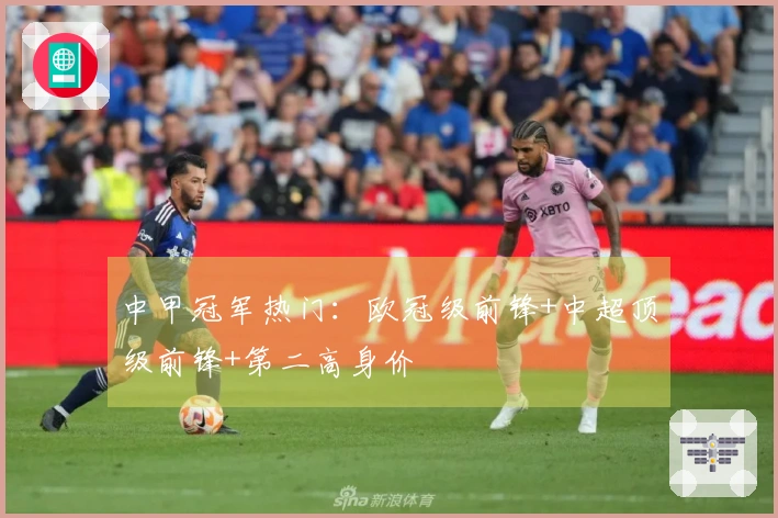 中甲冠军热门：欧冠级前锋+中超顶级前锋+第二高身价