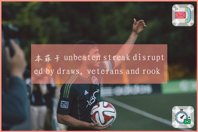 本菲卡 unbeaten streak disrupted by draws, veterans and rookies holding the fort