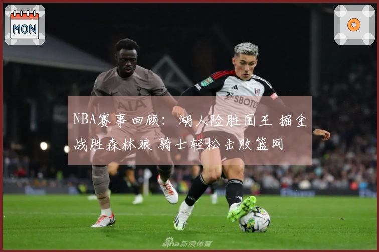 NBA赛事回顾：湖人险胜国王 掘金战胜森林狼 骑士轻松击败篮网