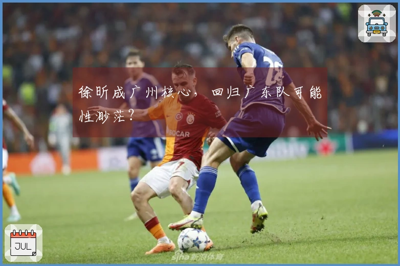 徐昕成广州核心，回归广东队可能性渺茫？