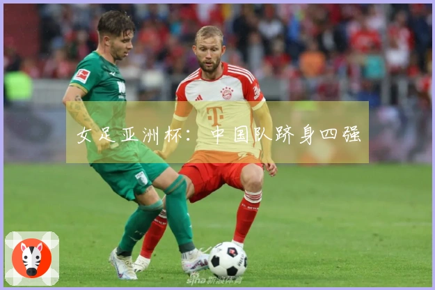 女足亚洲杯：中国队跻身四强