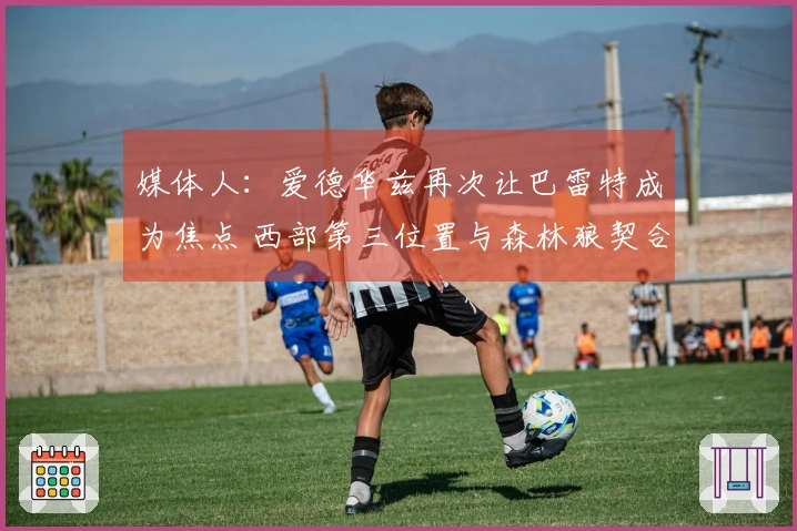 媒体人：爱德华兹再次让巴雷特成为焦点 西部第三位置与森林狼契合