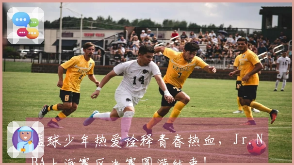 篮球少年热爱诠释青春热血，Jr.NBA上海赛区决赛圆满结束！